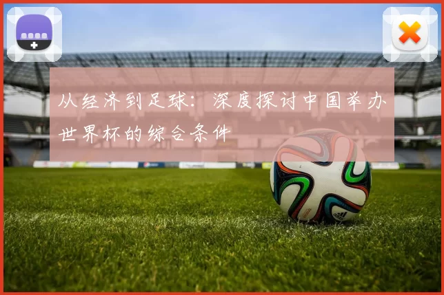 从经济到足球:深度探讨中国举办世界杯的综合条件