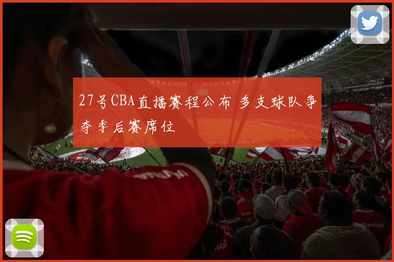 27号CBA直播赛程公布 多支球队争夺季后赛席位