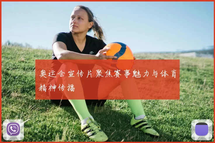 奥运会宣传片聚焦赛事魅力与体育精神传播