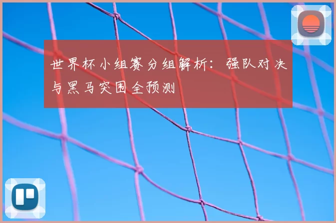 世界杯小组赛分组解析:强队对决与黑马突围全预测