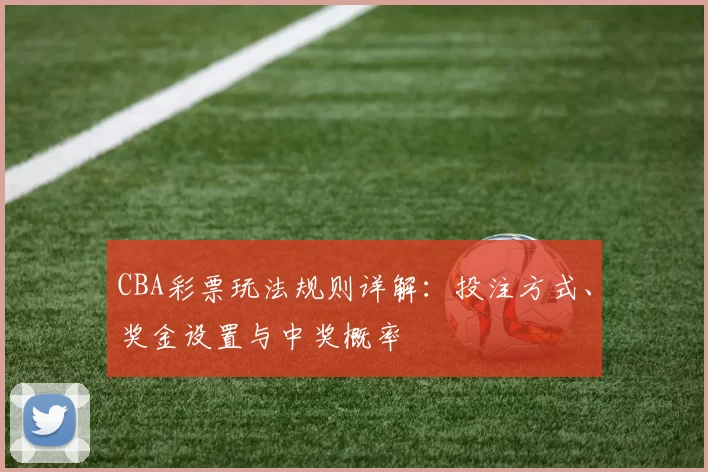 CBA彩票玩法规则详解：投注方式、奖金设置与中奖概率