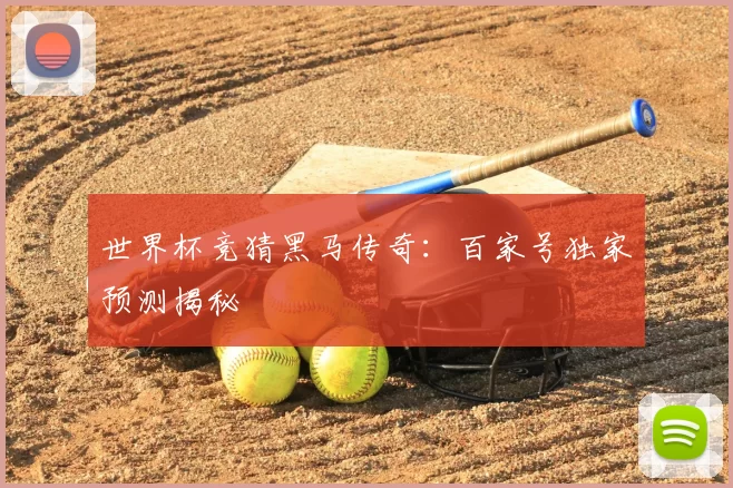 世界杯竞猜黑马传奇:百家号独家预测揭秘