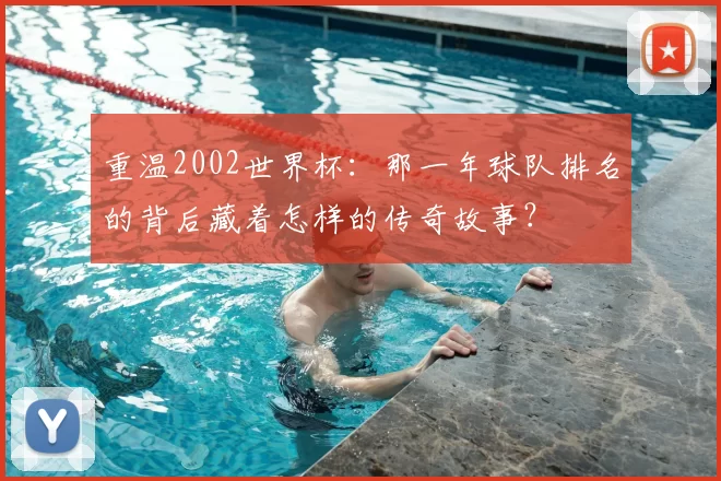 重温2002世界杯：那一年球队排名的背后藏着怎样的传奇故事？