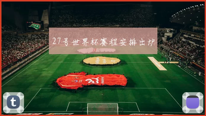 27号世界杯赛程安排出炉